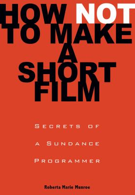 How Not to Make a Short Film : Secrets from a Sundance Programmer