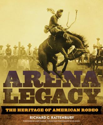 An Arena Legacy : The Heritage of American Rodeo