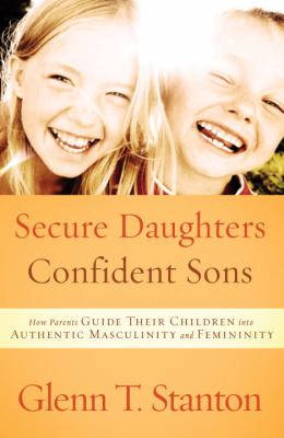 Secure Daughters, Confident Sons : How Parents Guide Their Children into Authentic Masculinity and Femininity