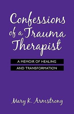 Confessions of a Trauma Therapist : A Memoir of Healing and Transformation