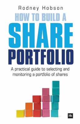 How to Build a Share Portfolio : A Practical Guide to Selecting and Monitoring a Portfolio of Shares