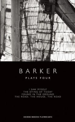Barker: Plays Four : I Saw Myself; the Dying of Today; Found in the Ground; the Road, the House, the Road