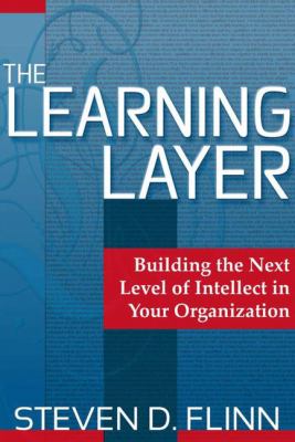 The Learning Layer : Building the Next Level of Intellect in Your Organization