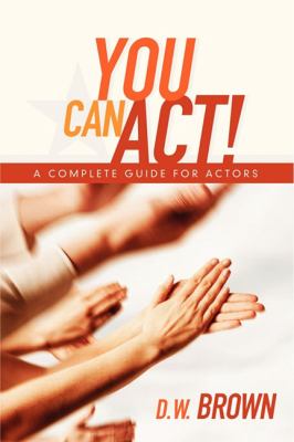 You Can Act! : A Complete Guide for Actors