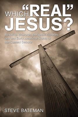 Which Real Jesus? : Jonathan Edwards, Benjamin Franklin, and the Early American Roots of the Current Debate