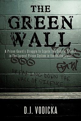 The Green Wall : The Story of a Brave Prison Guard's Fight against Corruption inside the United States' Largest Prison System
