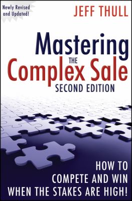 Mastering the Complex Sale : How to Compete and Win When the Stakes Are High!