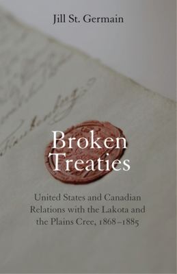 Broken Treaties : United States and Canadian Relations with the Lakota and the Plains Cree, 1868-1885