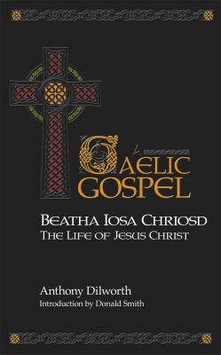 Beatha Iosa Chriosd : A Gaelic Gospel - the Life of Jesus Christ