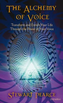 The Alchemy of Voice : Transform and Enrich Your Life Through the Power of Your Voice