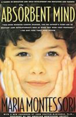 The Absorbent Mind : A Classic in Education and Child Development for Educators and Parents