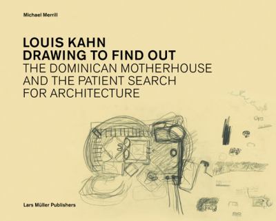 Louis Kahn Drawing to Find Out : The Dominican Motherhouse and the Patient Search for Architecture