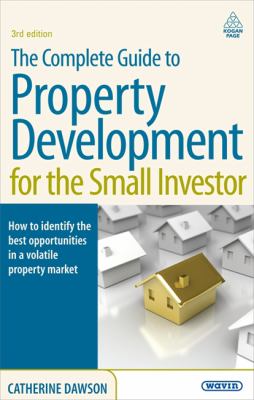 Property Development for the Small Investor : How to Identify the Best Opportunities in a Volatile Property Market