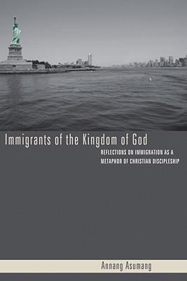 Immigrants of the Kingdom of God : Reflections on Immigration As a Metaphor of Christian Discipleship