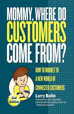 Mommy, Where Do Customers Come From? : How to Market to a New World of Connected Customers