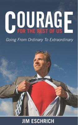 Courage for the Rest of US : Going from Ordinary to Extraordinary