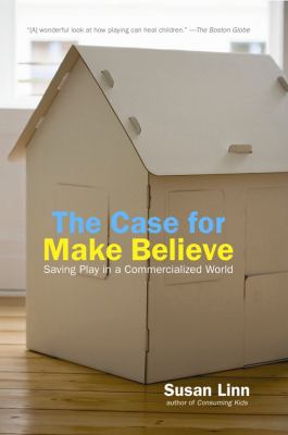 The Case for Make Believe : Saving Play in a Commercialized World