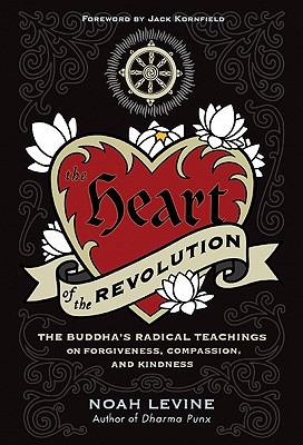The Heart of the Revolution : The Buddha's Radical Teachings on Forgiveness, Compassion, and Kindness