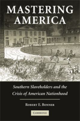 Mastering America : Southern Slaveholders and the Crisis of American Nationhood