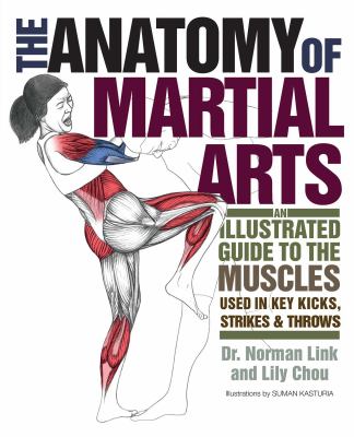 The Anatomy of Martial Arts : An Illustrated Guide to the Muscles Used for Each Strike, Kick, and Throw