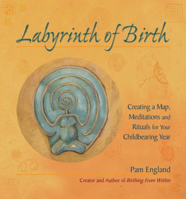 The Labyrinth of Birth : Creating a Map, Meditations and Rituals for Your Childbearing Year