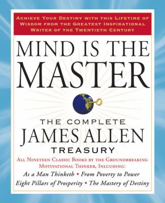 Mind Is the Master : The Complete James Allen Treasury