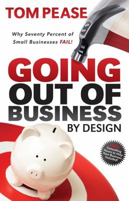 Going Out of Business by Design : Why Seventy Percent of Small Businesses Fail