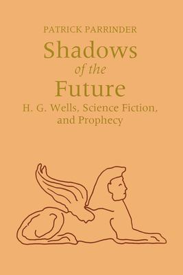 Shadows of the Future : H. G. Wells, Science Fiction, and Prophecy