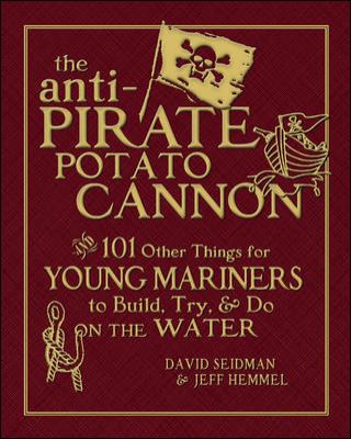 The Anti-Pirate Potato Cannon : And 101 Other Things for Young Mariners to Build, Try, and Do on the Water