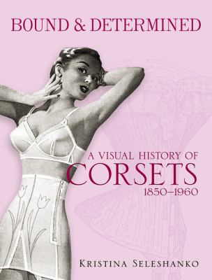 Bound and Determined : A Visual History of Corsets, 1850-1960