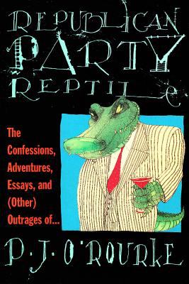 Republican Party Reptile : The Confessions, Adventures, Essays and (Other) Outrages of P. J. O'Rourke