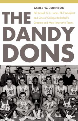 The Dandy Dons : Bill Russell, K. C. Jones, Phil Woolpert, and One of College Basketball's Greatest and Most Innovative Teams
