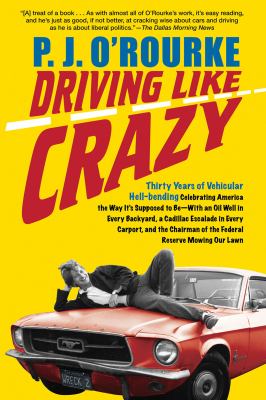 Driving Like Crazy : Thirty Years of Vehicular Hell-Bending, Celebrating America the Way It's Supposed to Be - With an Oil Well in Every Backyard, a Cadillac Escalade in Every Carport, and the Chairman of the Federal Reserve Mowing Our Lawn