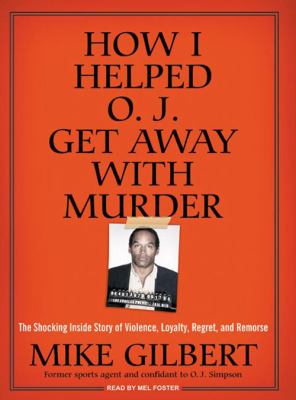 How I Helped O. J. Get Away with Murder : The Shocking Inside Story of Violence, Loyalty, Regret, and Remorse