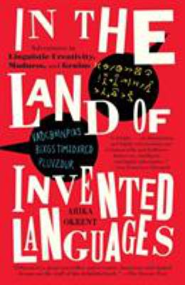 In the Land of Invented Languages : Adventures in Linguistic Creativity, Madness, and Genius
