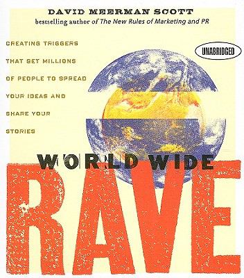 World Wide Rave : Creating Triggers That Get Millions of People to Spread Your Ideas and Share Your Stories