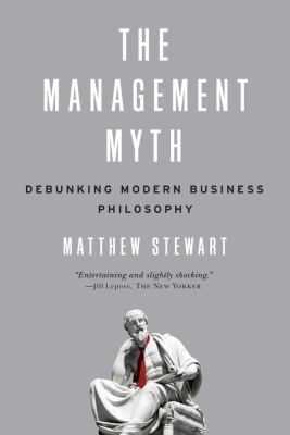 The Management Myth : Debunking Modern Business Philosophy