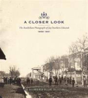 A Closer Look : The Antebellum Photographs of Jay Dearborn Edwards, 1858-1861: An Exhibition at the Historic New Orleans Collection, October 1, 2008-February 20, 2009