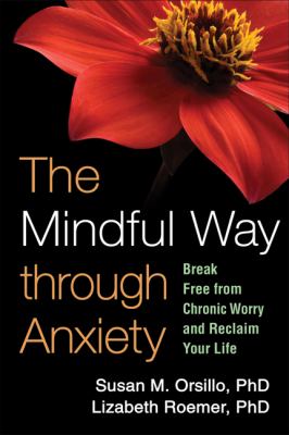 The Mindful Way Through Anxiety : Break Free from Chronic Worry and Reclaim Your Life
