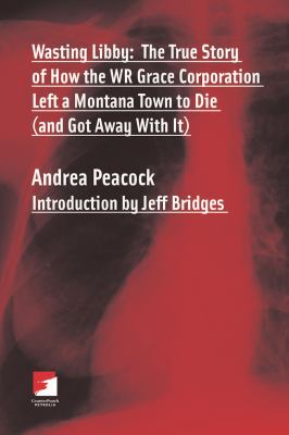 Wasting Libby : The True Story of How the WR Grace Corporation Left a Montana Town to Die (and Got Away with It)