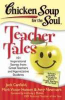 Chicken Soup for the Soul: Teacher Tales : 101 Inspirational Stories from Great Teachers and Appreciative Students