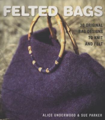 Felted Bags : 30 Original Bag Designs to Knit and Felt