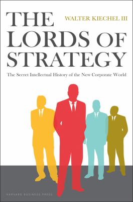 The Lords of Strategy : The Secret Intellectual History of the New Corporate World