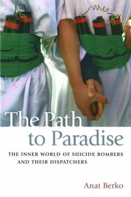 The Path to Paradise : The Inner World of Suicide Bombers and Their Dispatchers