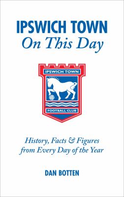 Ipswich Town on This Day : History, Facts and Figures from Every Day of the Year