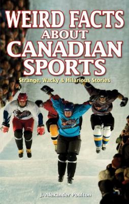 Weird Facts about Canadian Sports : Strange, Wacky and Hilarious Stories