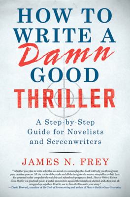 How to Write a Damn Good Thriller : A Step-by-Step Guide for Novelists and Screenwriters