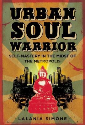 Urban Soul Warrior : Self-Mastery in the Midst of the Metropolis