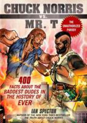 Chuck Norris vs. Mr. T : 400 Facts about the Baddest Dudes in the History of Ever