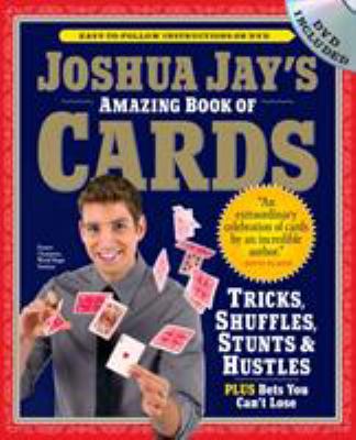 Joshua Jay's Amazing Book of Cards : Tricks, Shuffles, Stunts and Hustles Plus Bets You Can't Lose